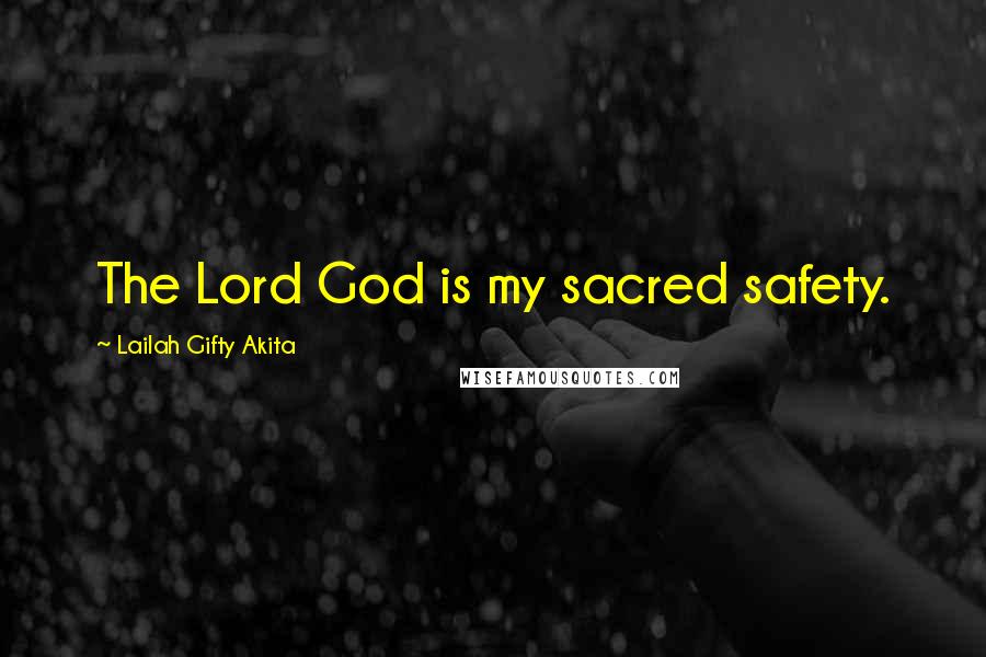 Lailah Gifty Akita Quotes: The Lord God is my sacred safety.