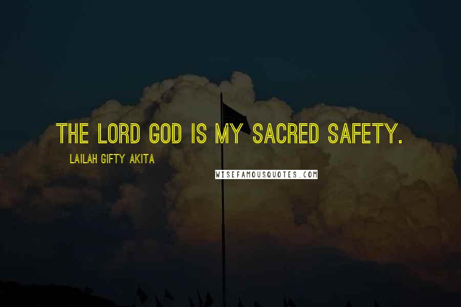 Lailah Gifty Akita Quotes: The Lord God is my sacred safety.