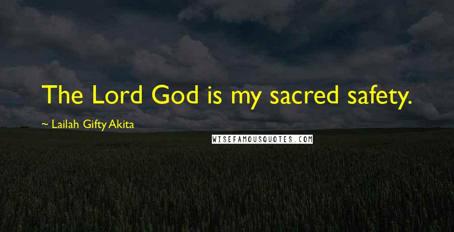 Lailah Gifty Akita Quotes: The Lord God is my sacred safety.