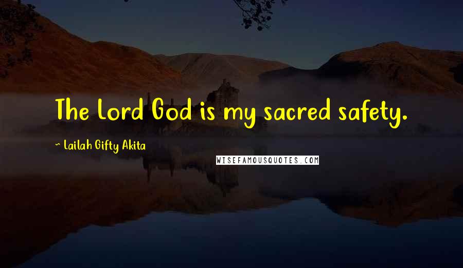 Lailah Gifty Akita Quotes: The Lord God is my sacred safety.