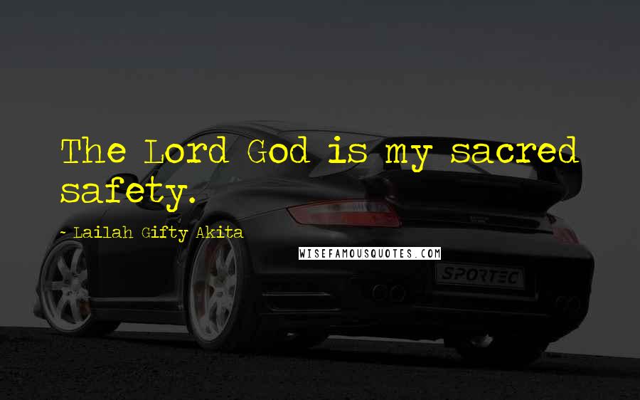 Lailah Gifty Akita Quotes: The Lord God is my sacred safety.