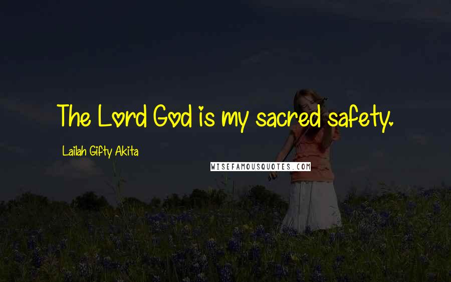 Lailah Gifty Akita Quotes: The Lord God is my sacred safety.