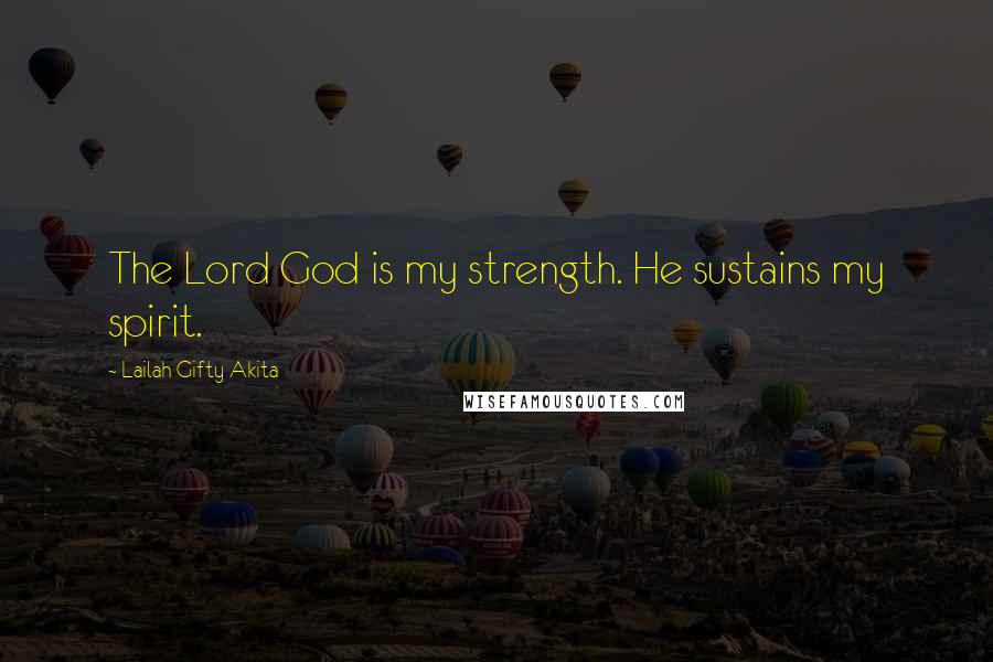 Lailah Gifty Akita Quotes: The Lord God is my strength. He sustains my spirit.