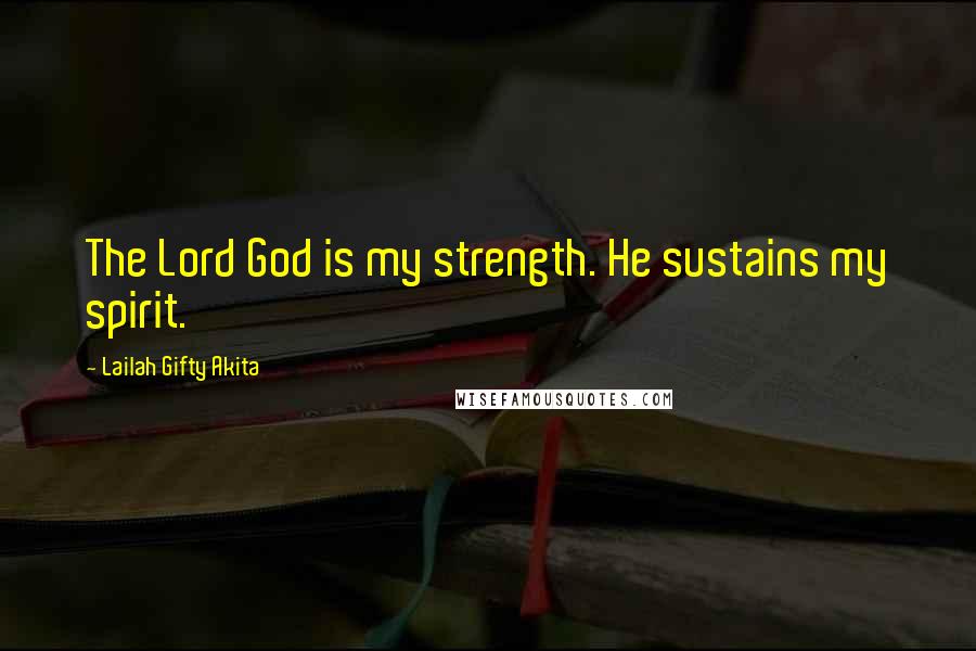 Lailah Gifty Akita Quotes: The Lord God is my strength. He sustains my spirit.