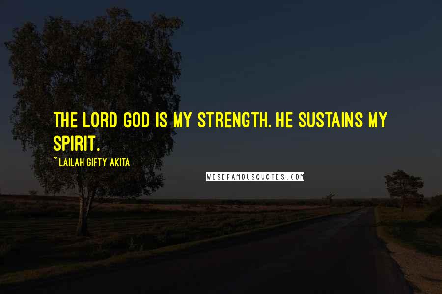 Lailah Gifty Akita Quotes: The Lord God is my strength. He sustains my spirit.