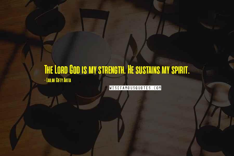 Lailah Gifty Akita Quotes: The Lord God is my strength. He sustains my spirit.