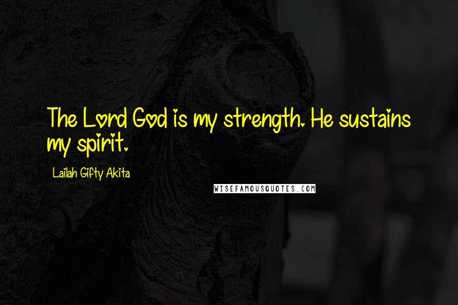 Lailah Gifty Akita Quotes: The Lord God is my strength. He sustains my spirit.