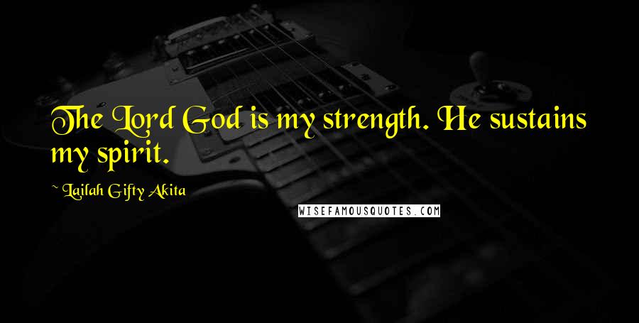 Lailah Gifty Akita Quotes: The Lord God is my strength. He sustains my spirit.