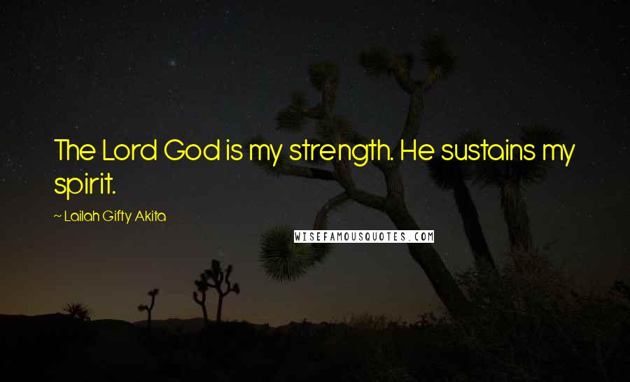 Lailah Gifty Akita Quotes: The Lord God is my strength. He sustains my spirit.