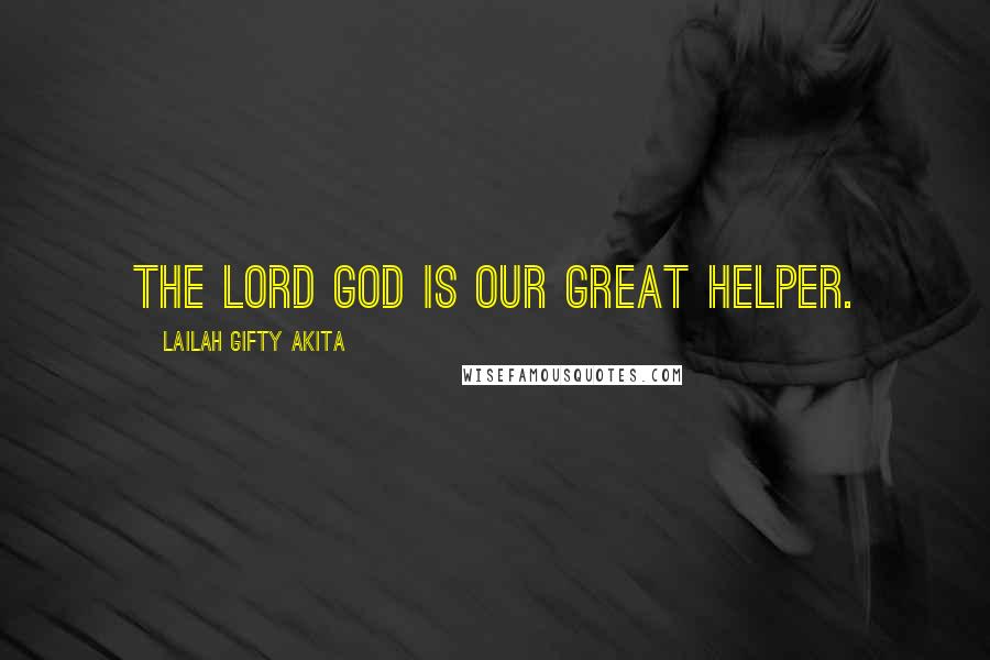 Lailah Gifty Akita Quotes: The Lord God is our great helper.