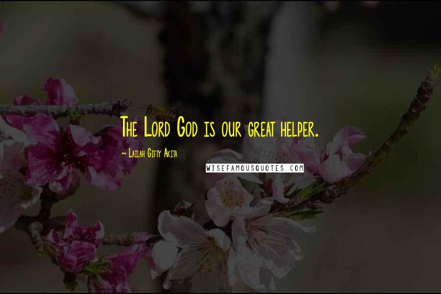 Lailah Gifty Akita Quotes: The Lord God is our great helper.