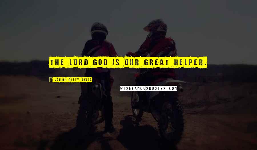 Lailah Gifty Akita Quotes: The Lord God is our great helper.