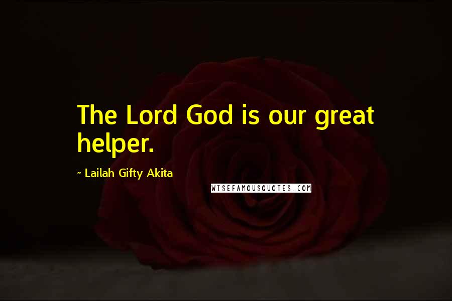 Lailah Gifty Akita Quotes: The Lord God is our great helper.