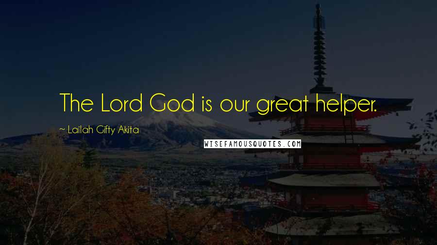 Lailah Gifty Akita Quotes: The Lord God is our great helper.
