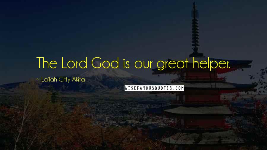 Lailah Gifty Akita Quotes: The Lord God is our great helper.