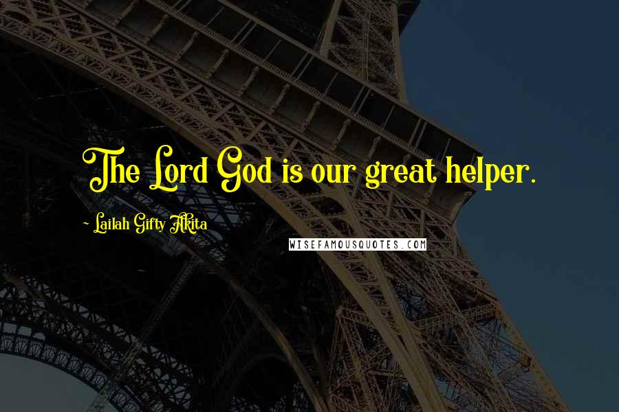 Lailah Gifty Akita Quotes: The Lord God is our great helper.