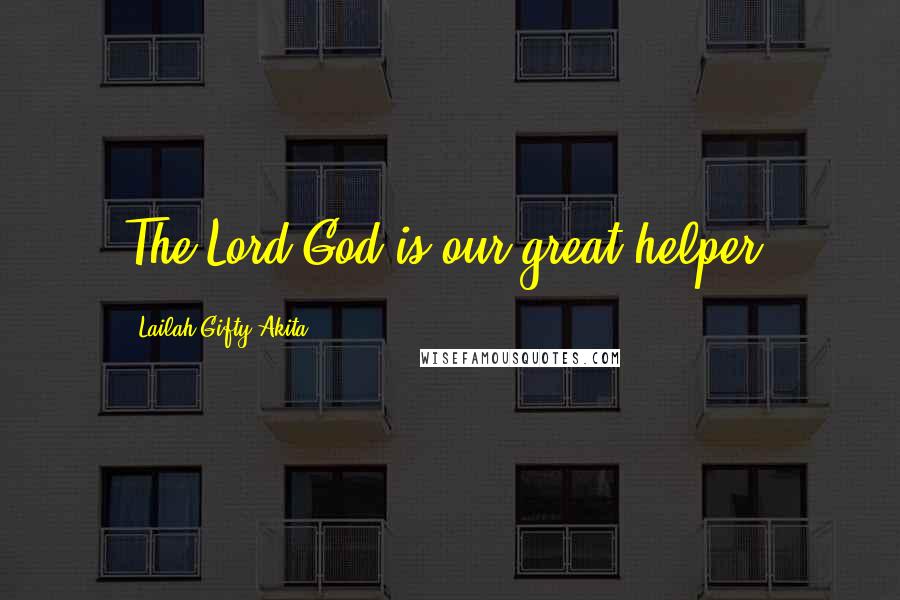 Lailah Gifty Akita Quotes: The Lord God is our great helper.