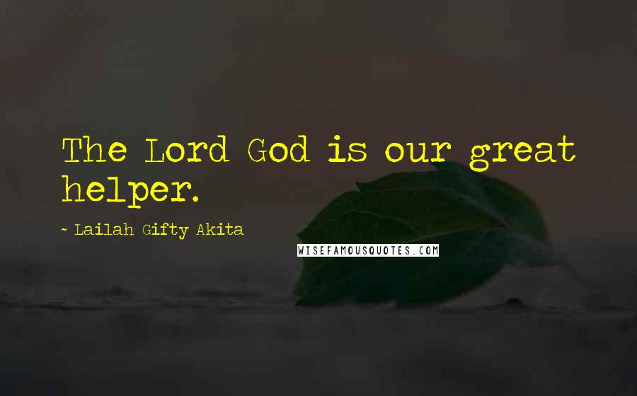 Lailah Gifty Akita Quotes: The Lord God is our great helper.