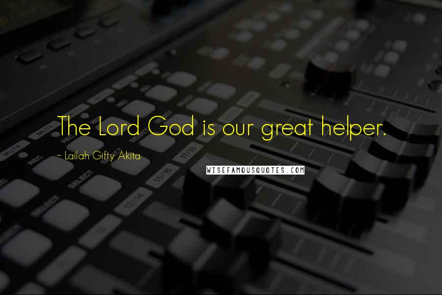 Lailah Gifty Akita Quotes: The Lord God is our great helper.