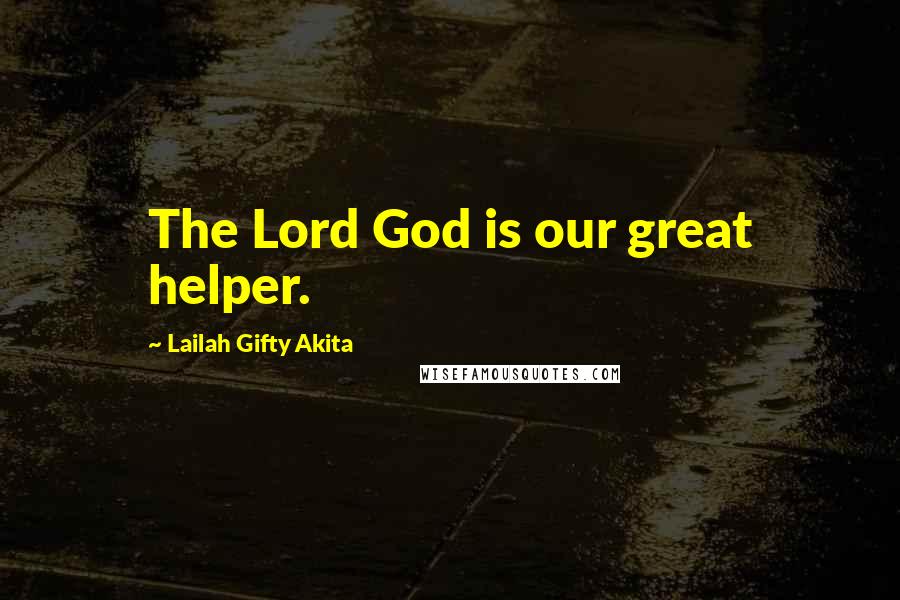 Lailah Gifty Akita Quotes: The Lord God is our great helper.