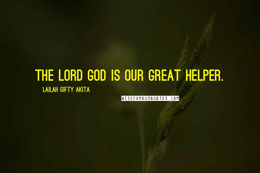 Lailah Gifty Akita Quotes: The Lord God is our great helper.