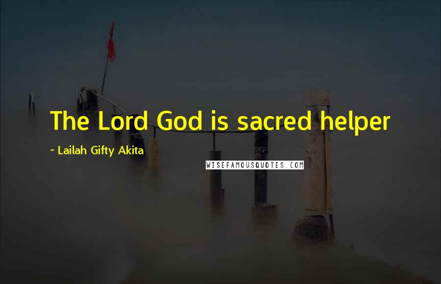Lailah Gifty Akita Quotes: The Lord God is sacred helper