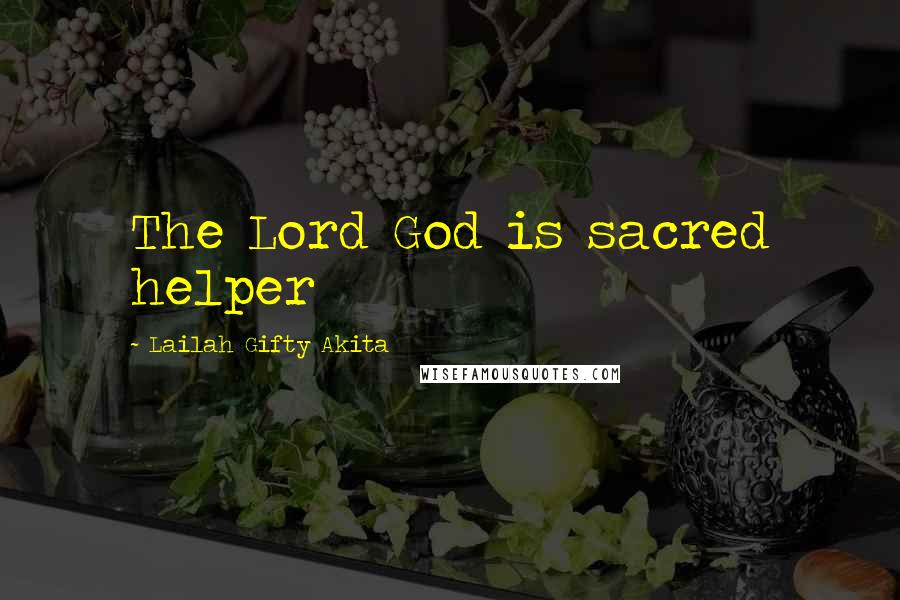 Lailah Gifty Akita Quotes: The Lord God is sacred helper