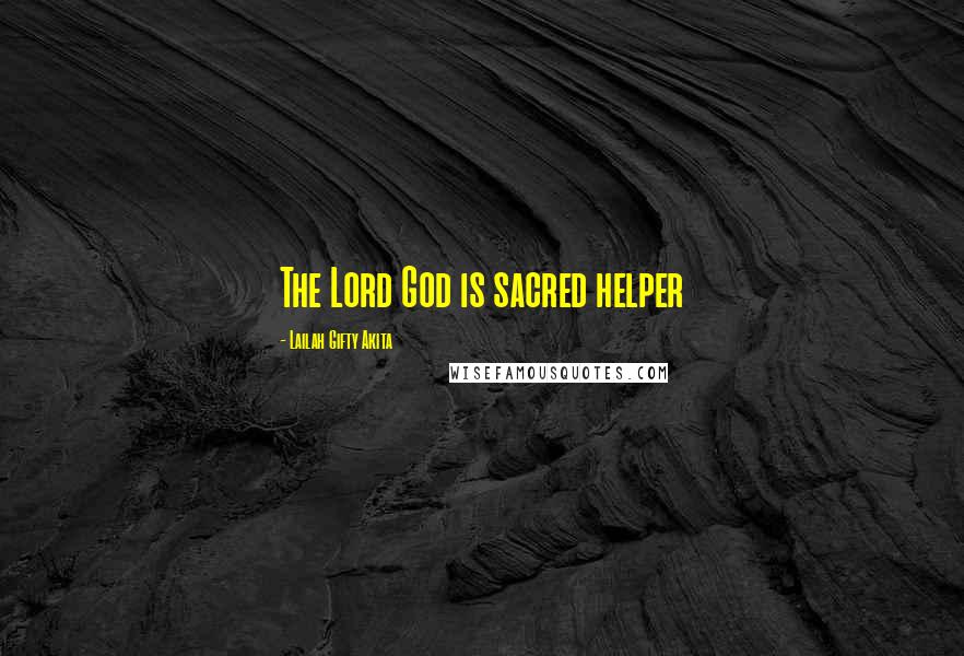 Lailah Gifty Akita Quotes: The Lord God is sacred helper