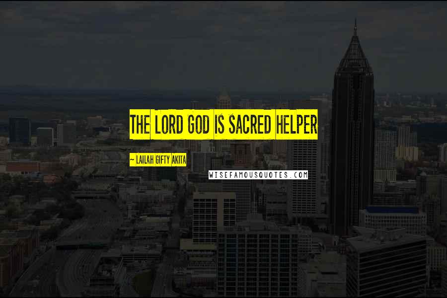 Lailah Gifty Akita Quotes: The Lord God is sacred helper