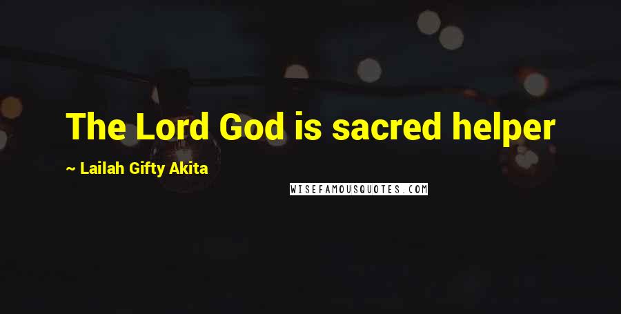 Lailah Gifty Akita Quotes: The Lord God is sacred helper