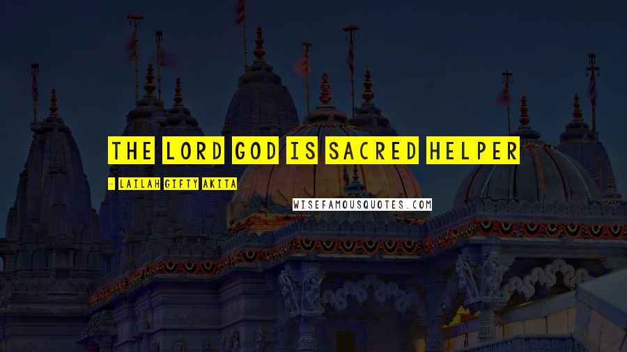 Lailah Gifty Akita Quotes: The Lord God is sacred helper