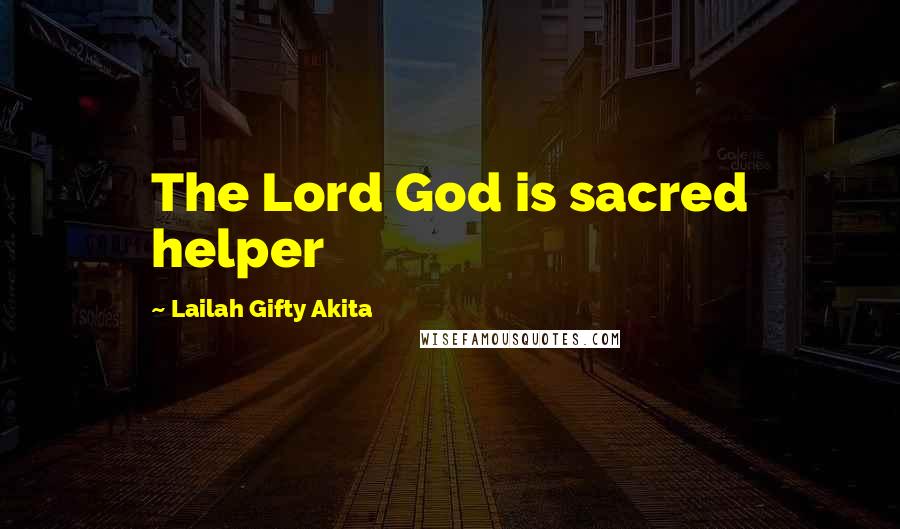 Lailah Gifty Akita Quotes: The Lord God is sacred helper
