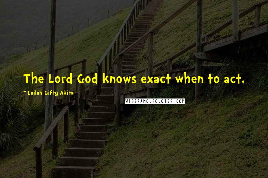 Lailah Gifty Akita Quotes: The Lord God knows exact when to act.