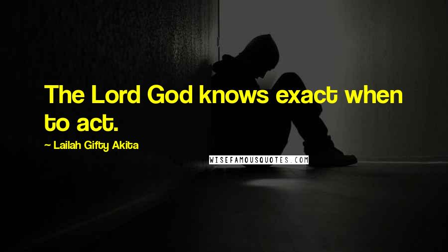 Lailah Gifty Akita Quotes: The Lord God knows exact when to act.