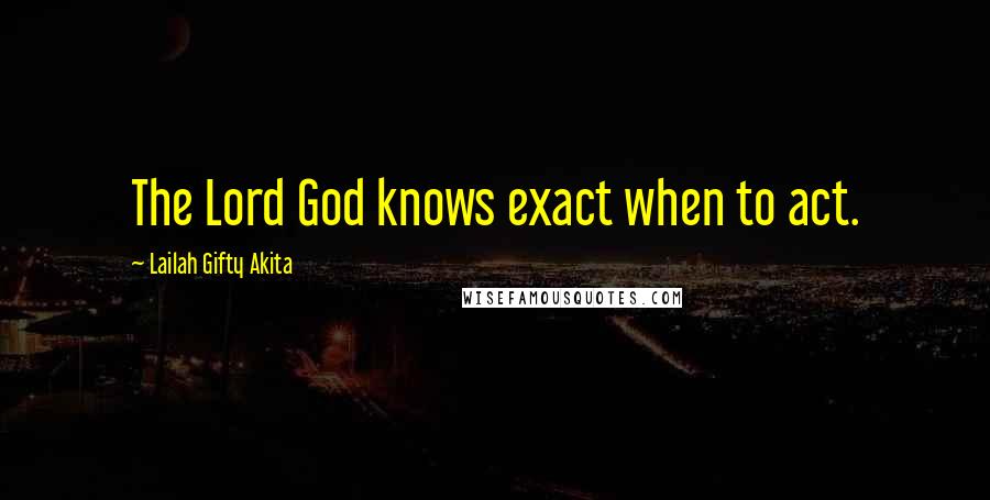 Lailah Gifty Akita Quotes: The Lord God knows exact when to act.