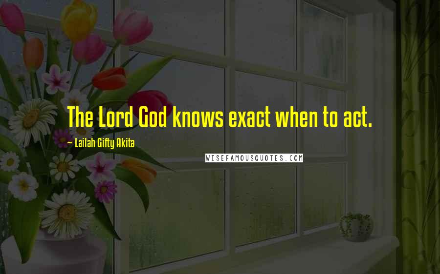 Lailah Gifty Akita Quotes: The Lord God knows exact when to act.