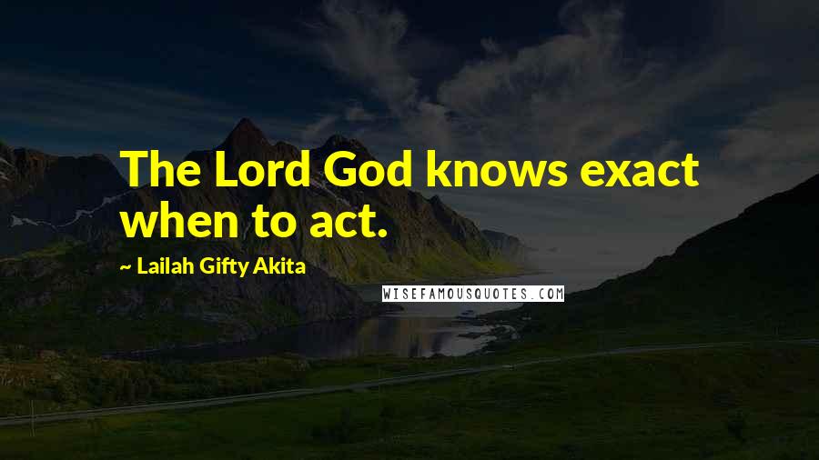 Lailah Gifty Akita Quotes: The Lord God knows exact when to act.