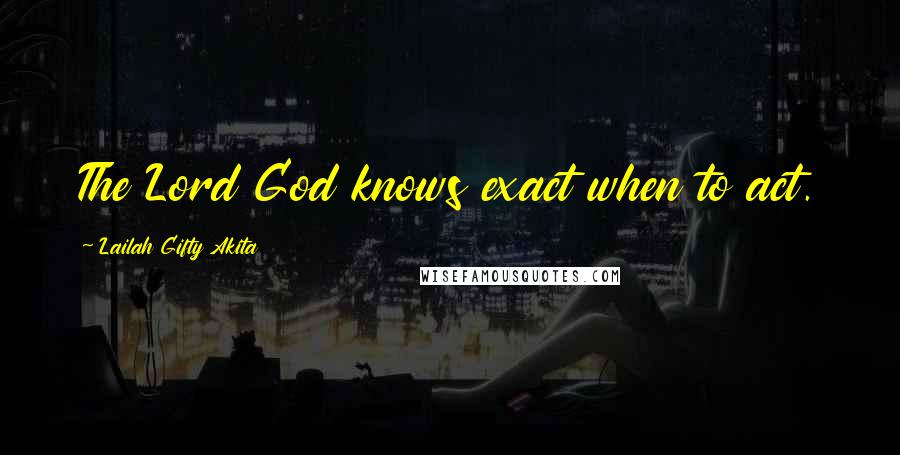 Lailah Gifty Akita Quotes: The Lord God knows exact when to act.