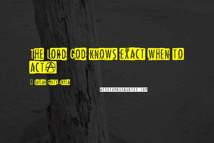 Lailah Gifty Akita Quotes: The Lord God knows exact when to act.