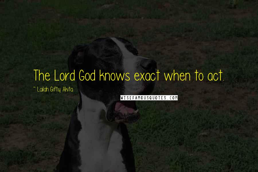 Lailah Gifty Akita Quotes: The Lord God knows exact when to act.