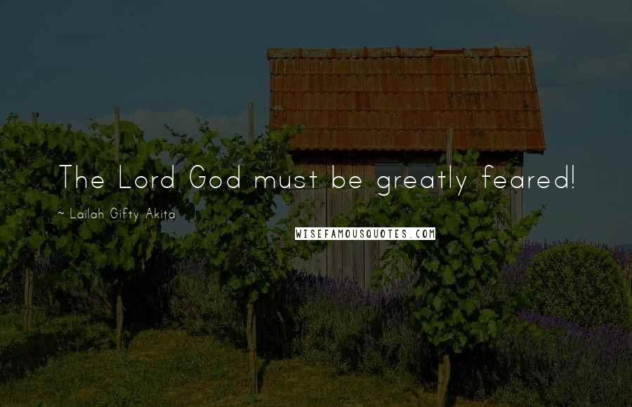 Lailah Gifty Akita Quotes: The Lord God must be greatly feared!