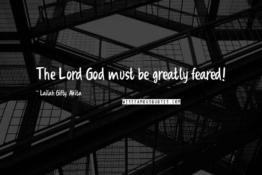 Lailah Gifty Akita Quotes: The Lord God must be greatly feared!