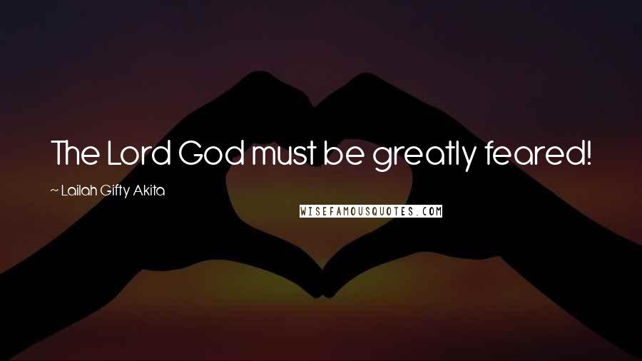 Lailah Gifty Akita Quotes: The Lord God must be greatly feared!