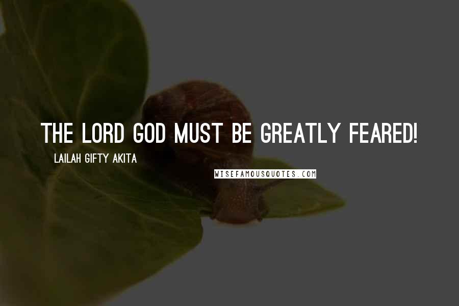 Lailah Gifty Akita Quotes: The Lord God must be greatly feared!