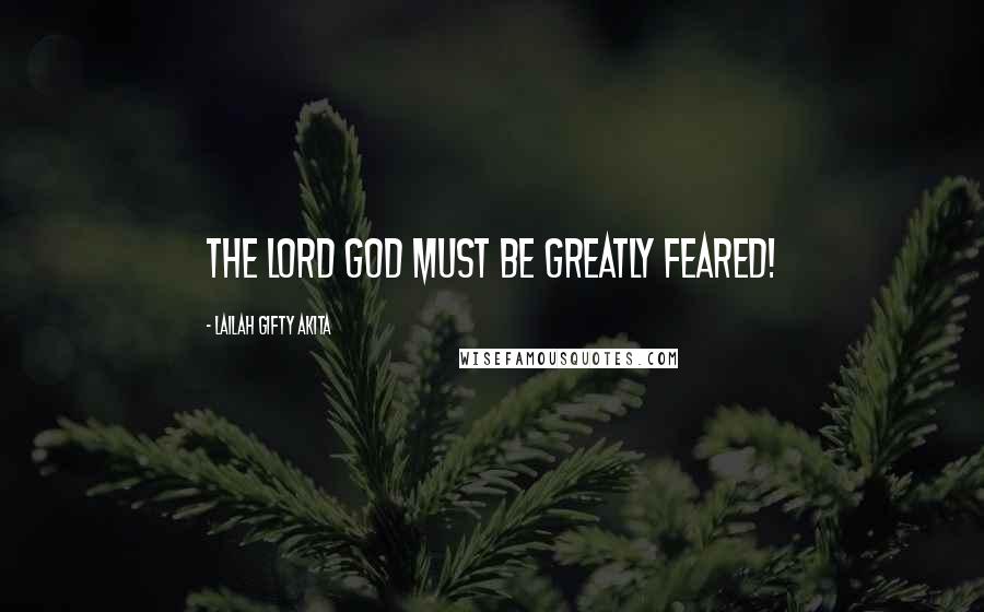 Lailah Gifty Akita Quotes: The Lord God must be greatly feared!