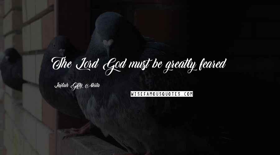 Lailah Gifty Akita Quotes: The Lord God must be greatly feared!