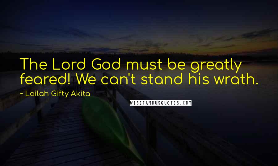Lailah Gifty Akita Quotes: The Lord God must be greatly feared! We can't stand his wrath.