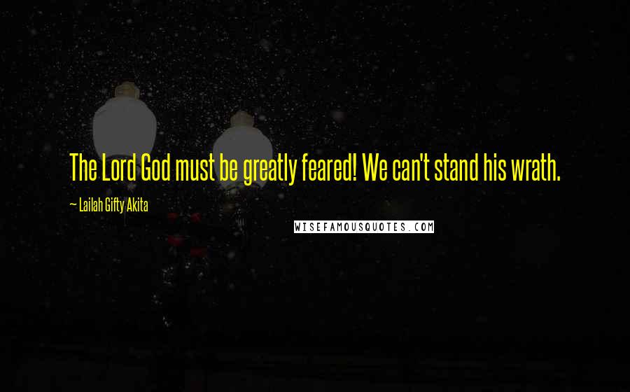 Lailah Gifty Akita Quotes: The Lord God must be greatly feared! We can't stand his wrath.