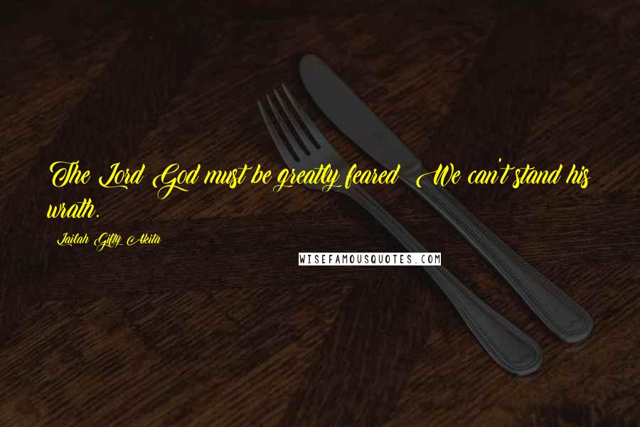 Lailah Gifty Akita Quotes: The Lord God must be greatly feared! We can't stand his wrath.