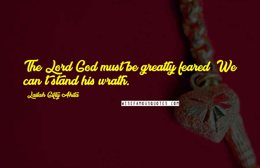 Lailah Gifty Akita Quotes: The Lord God must be greatly feared! We can't stand his wrath.